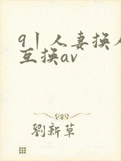 9丨人妻换人妻互换av