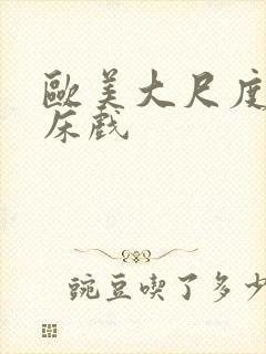 欧美大尺度激烈床戏