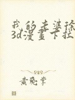 我的老婆徐海燕3d漫画下拉式免费