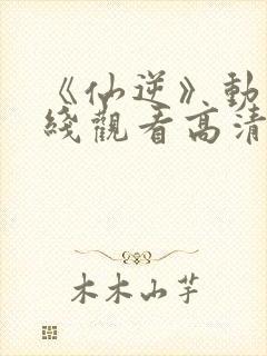 《仙逆》动漫在线观看高清