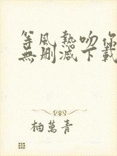 等风热吻你全文无删减下载