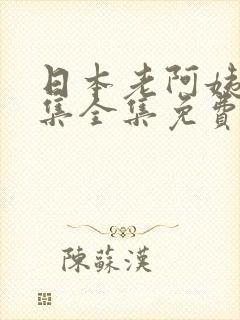 日本老阿姨40集全集免费看