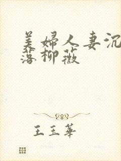 美妇人妻沉沦堕落柳薇