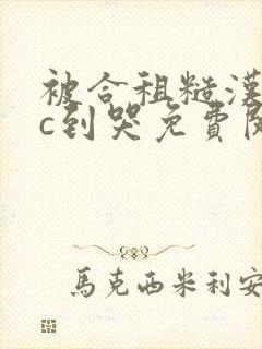 被合租糙汉室友c到哭免费阅读