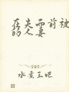 在夫面前被侵犯的人妻