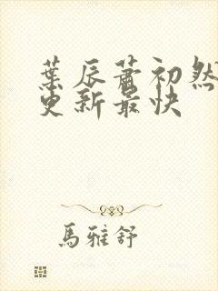 叶辰萧初然哪里更新最快