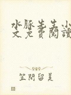 水豚先生小说全文免费阅读笔趣阁