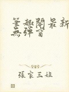 笔趣阁最新章节无弹窗