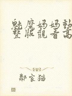 魅魔妈妈动漫完整版观看高清视频