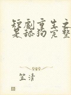 短剧重生之我不是舔狗完整版