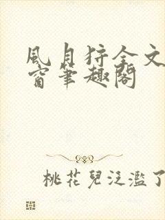 风月狩全文无弹窗笔趣阁