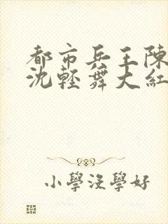 都市兵王陈六何沈轻舞大红大紫