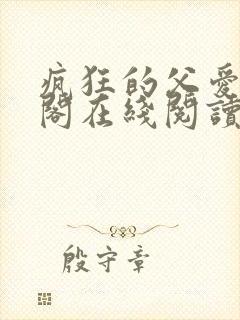 疯狂的父爱笔趣阁在线阅读