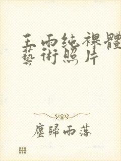 王雨纯裸体人体艺术照片