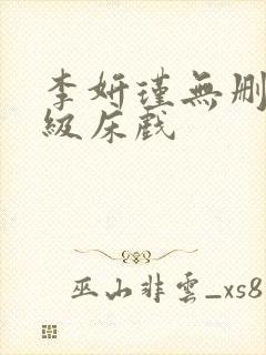 李妍瑾无删减三级床戏