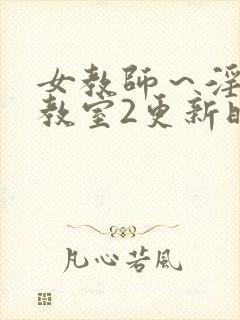 女教师～淫辱の教室2更新时间