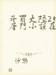 斗罗大陆2绝世唐门小说在线阅读无广告