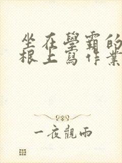 坐在学霸的大紫根上写作业封面