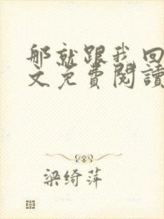 那就跟我回家全文免费阅读无弹窗