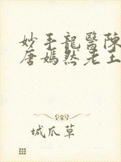 妙手龙医陈万和唐嫣然老王小说在线