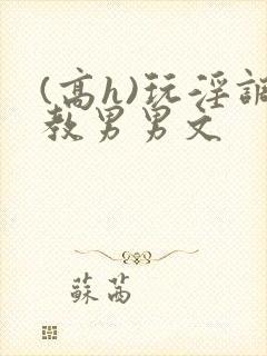 (高h)玩淫调教男男文