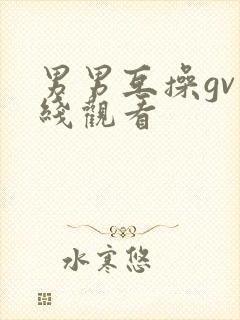 男男互操gv在线观看封面