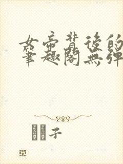 女帝背后的男人笔趣阁无弹窗