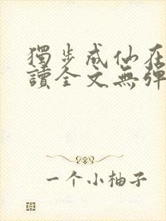 独步成仙在线阅读全文无弹窗