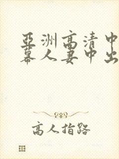 亚洲高清中文字幕人妻中出