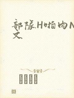 部队H啪肉NP文