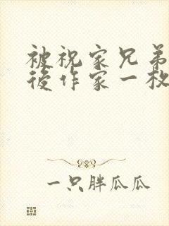 被祝家兄弟共享后作家一枚夹心饼