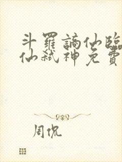 斗罗谪仙临尘酒仙弑神免费阅读