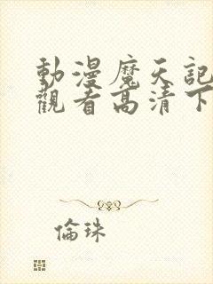 动漫魔天记免费观看高清下载