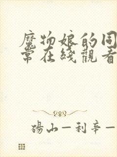 魔物娘的同居日常在线观看全集免费播放