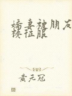 娇妻被朋友大肉楱征服