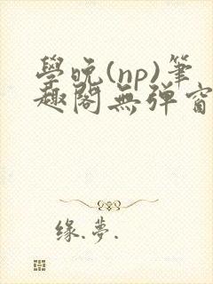 学晚(np)笔趣阁无弹窗免费阅读