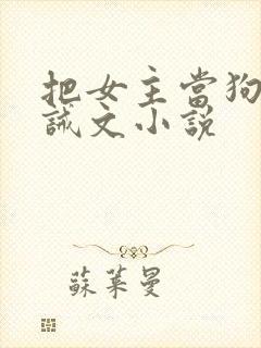 把女主当狗的训诫文小说