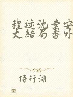 程迹沈棠安江彻大结局番外