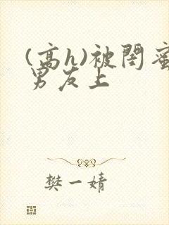 (高h)被闺蜜男友上