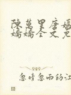 陈万里唐嫣然宋娇娇全文免费阅读阁