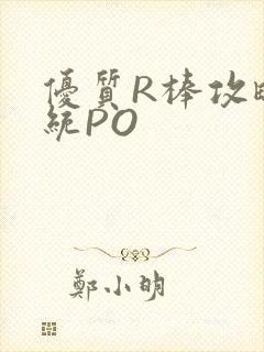 优质R棒攻略系统PO