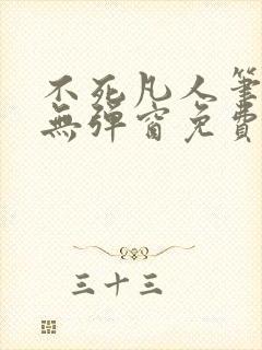 不死凡人笔趣阁无弹窗免费阅读