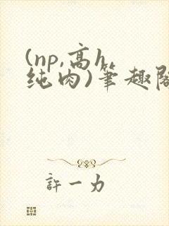 (np,高h,纯肉)笔趣阁