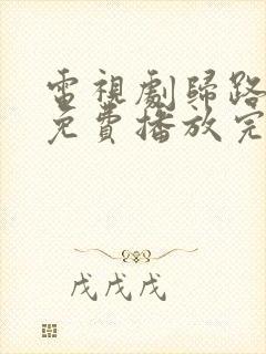 电视剧归路全集免费播放完整版高清