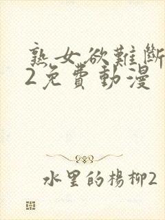 熟女欲难断1～2免费动漫