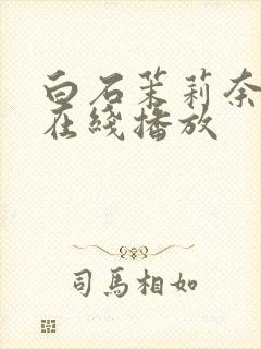 白石茉莉奈巨乳在线播放