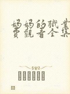 妈妈的职业4免费观看全集在线看封面