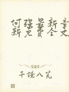 何强最新章节更新免费全文阅读