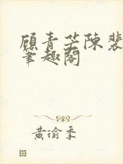 顾青芒陈裴全文笔趣阁