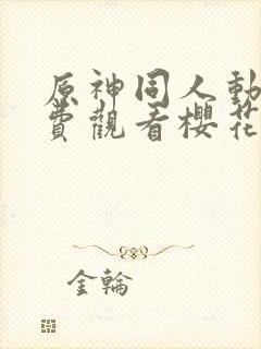 原神同人动画免费观看樱花